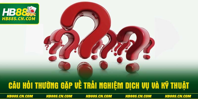 Câu hỏi thường gặp về trải nghiệm dịch vụ và kỹ thuật
