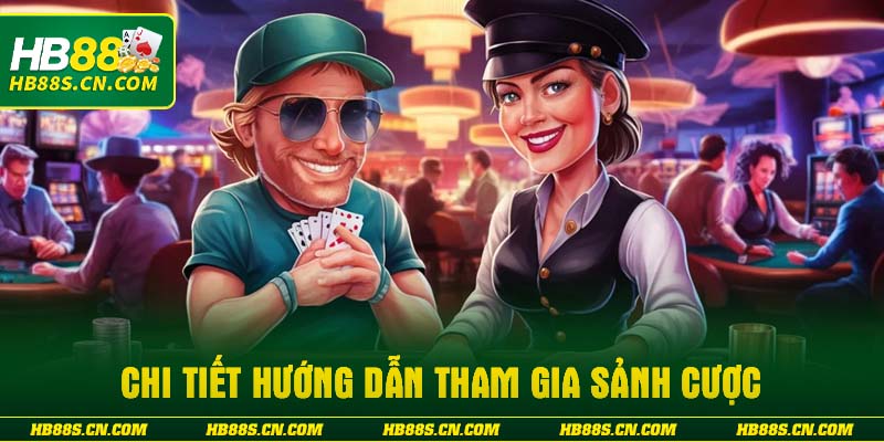 Chi tiết hướng dẫn tham gia sảnh cược
