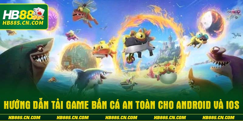 Hướng dẫn tải game bắn cá an toàn cho Android và iOS