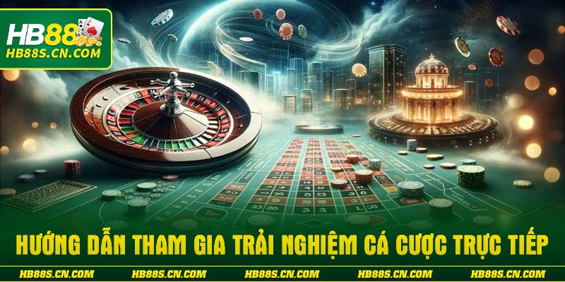 Hướng dẫn tham gia trải nghiệm cá cược trực tiếp